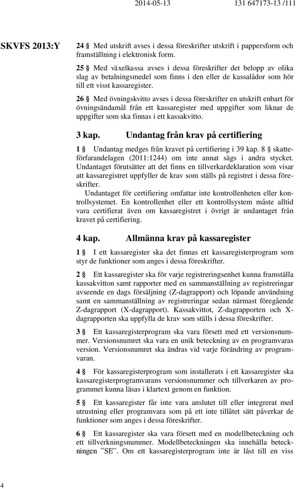 26 Med övningskvitto avses i dessa föreskrifter en utskrift enbart för övningsändamål från ett kassaregister med uppgifter som liknar de uppgifter som ska finnas i ett kassakvitto. 3 kap.