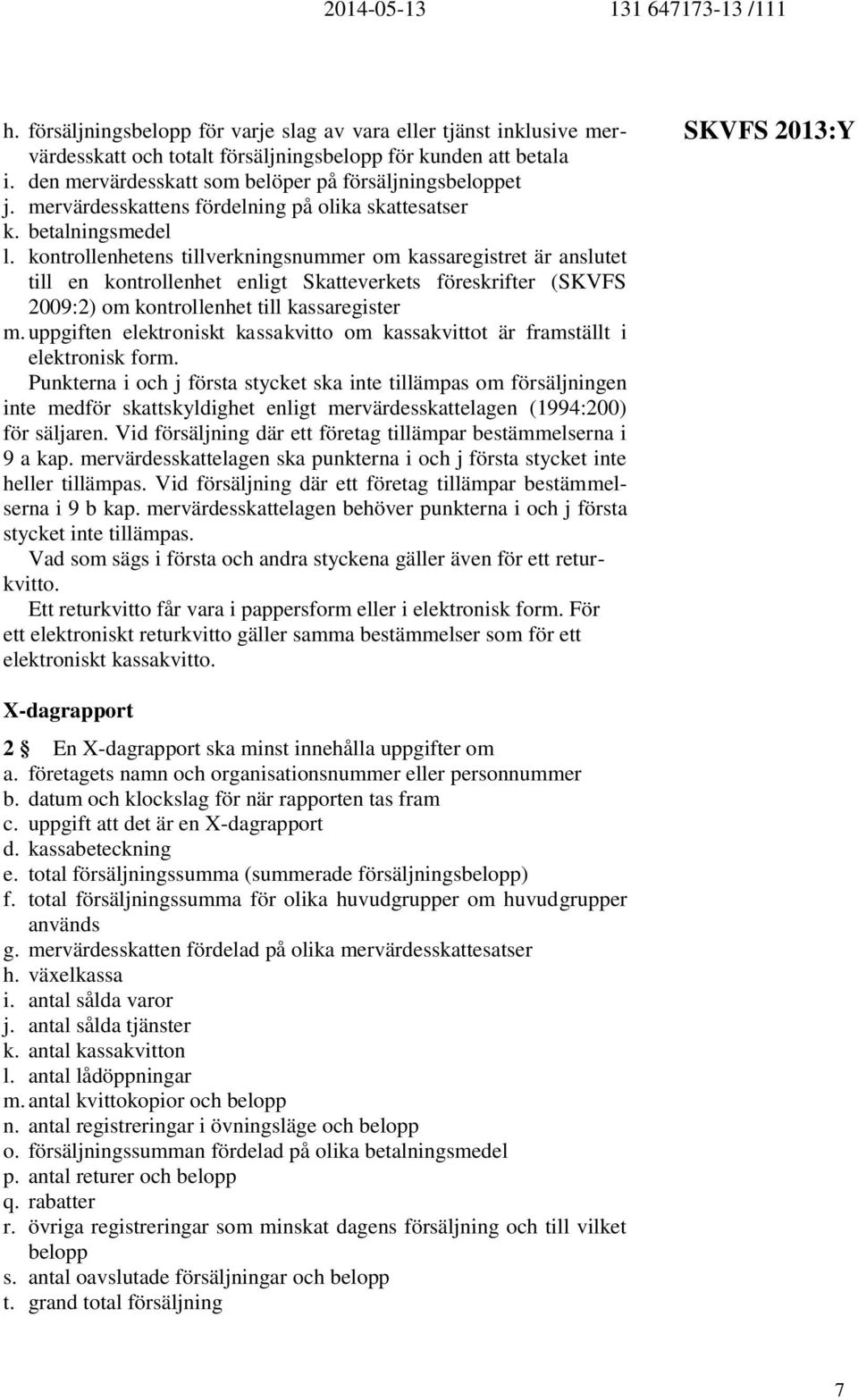 kontrollenhetens tillverkningsnummer om kassaregistret är anslutet till en kontrollenhet enligt Skatteverkets föreskrifter (SKVFS 2009:2) om kontrollenhet till kassaregister m.