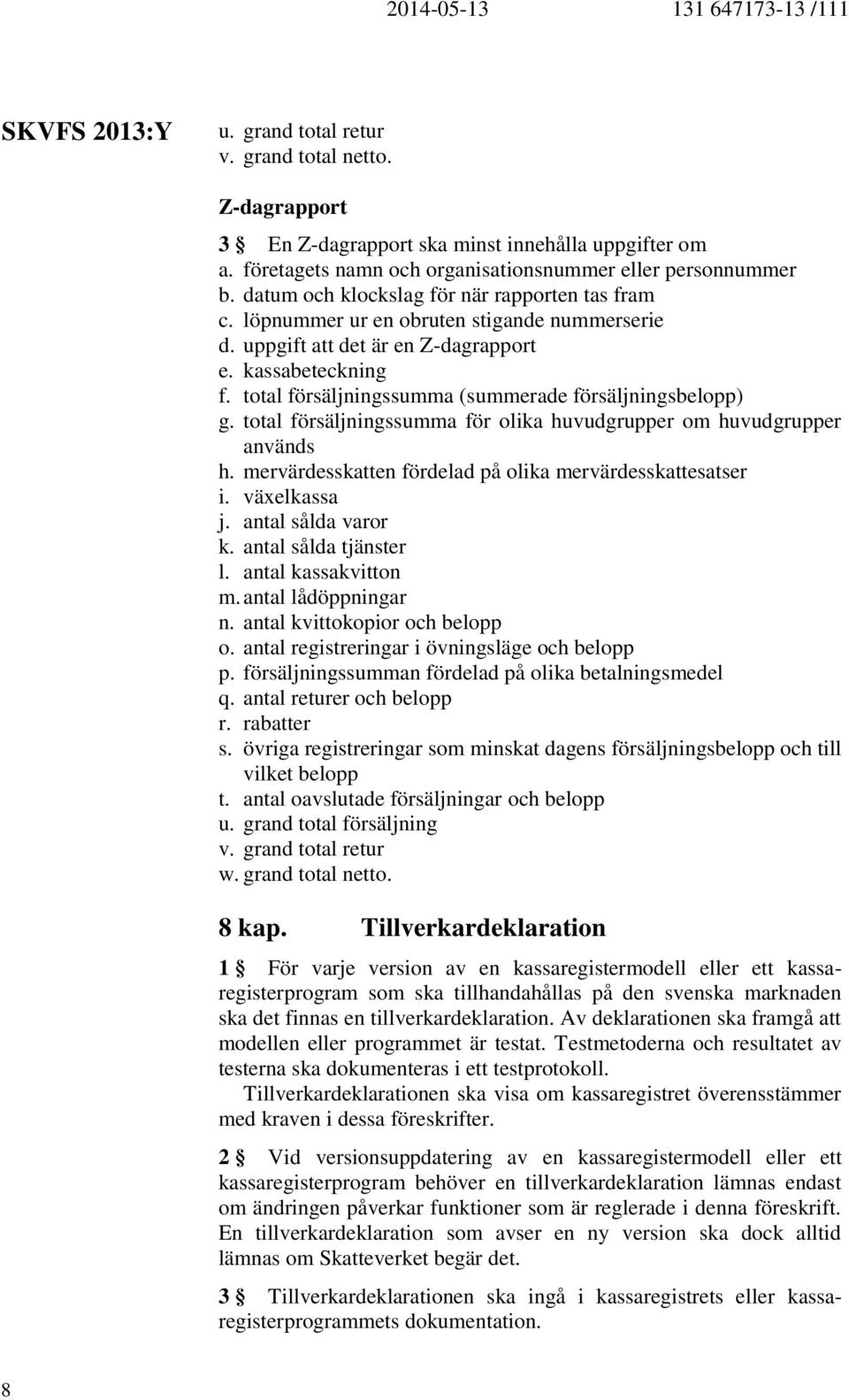 total försäljningssumma (summerade försäljningsbelopp) g. total försäljningssumma för olika huvudgrupper om huvudgrupper används h. mervärdesskatten fördelad på olika mervärdesskattesatser i.