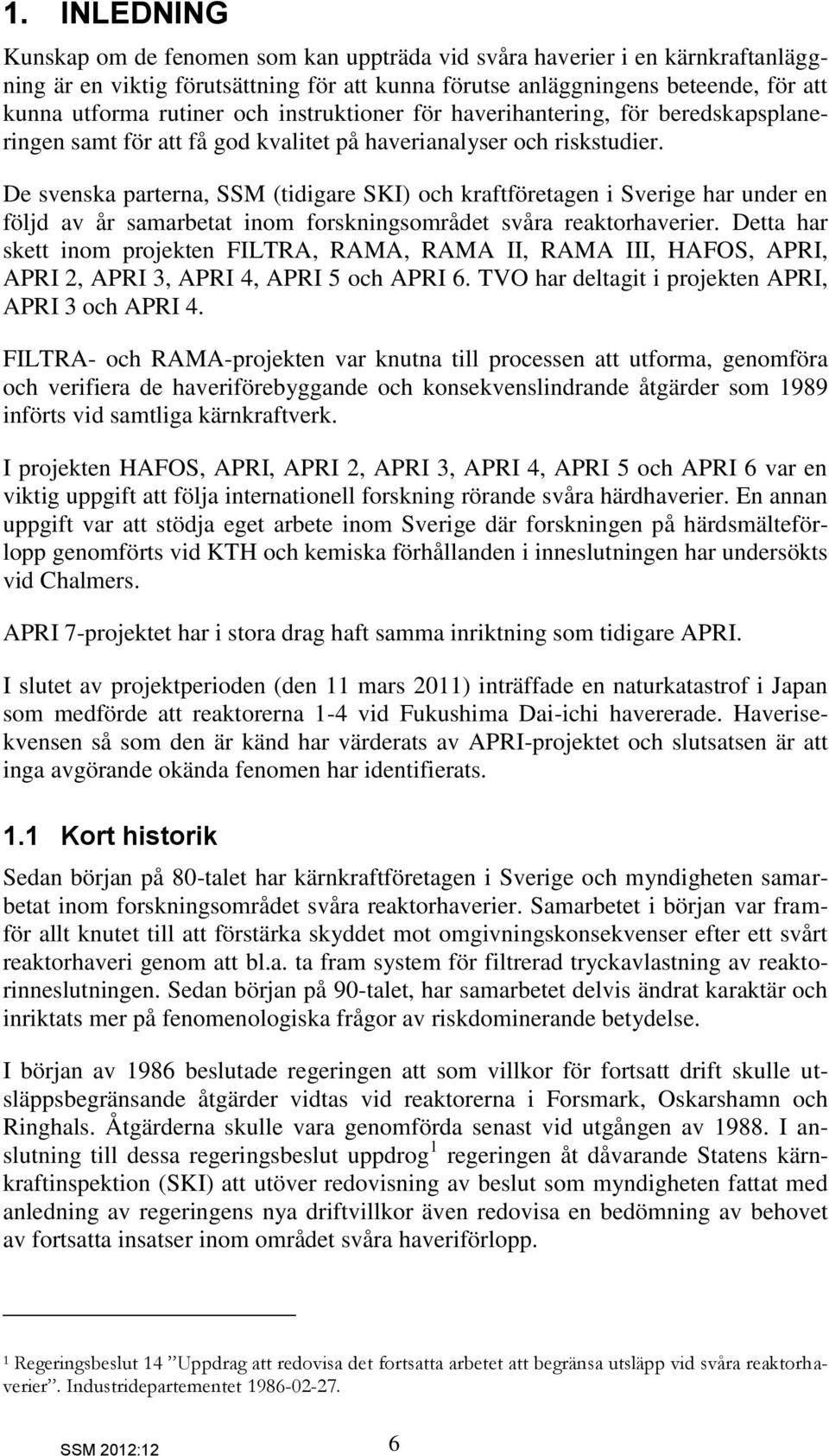 De svenska parterna, SSM (tidigare SKI) och kraftföretagen i Sverige har under en följd av år samarbetat inom forskningsområdet svåra reaktorhaverier.