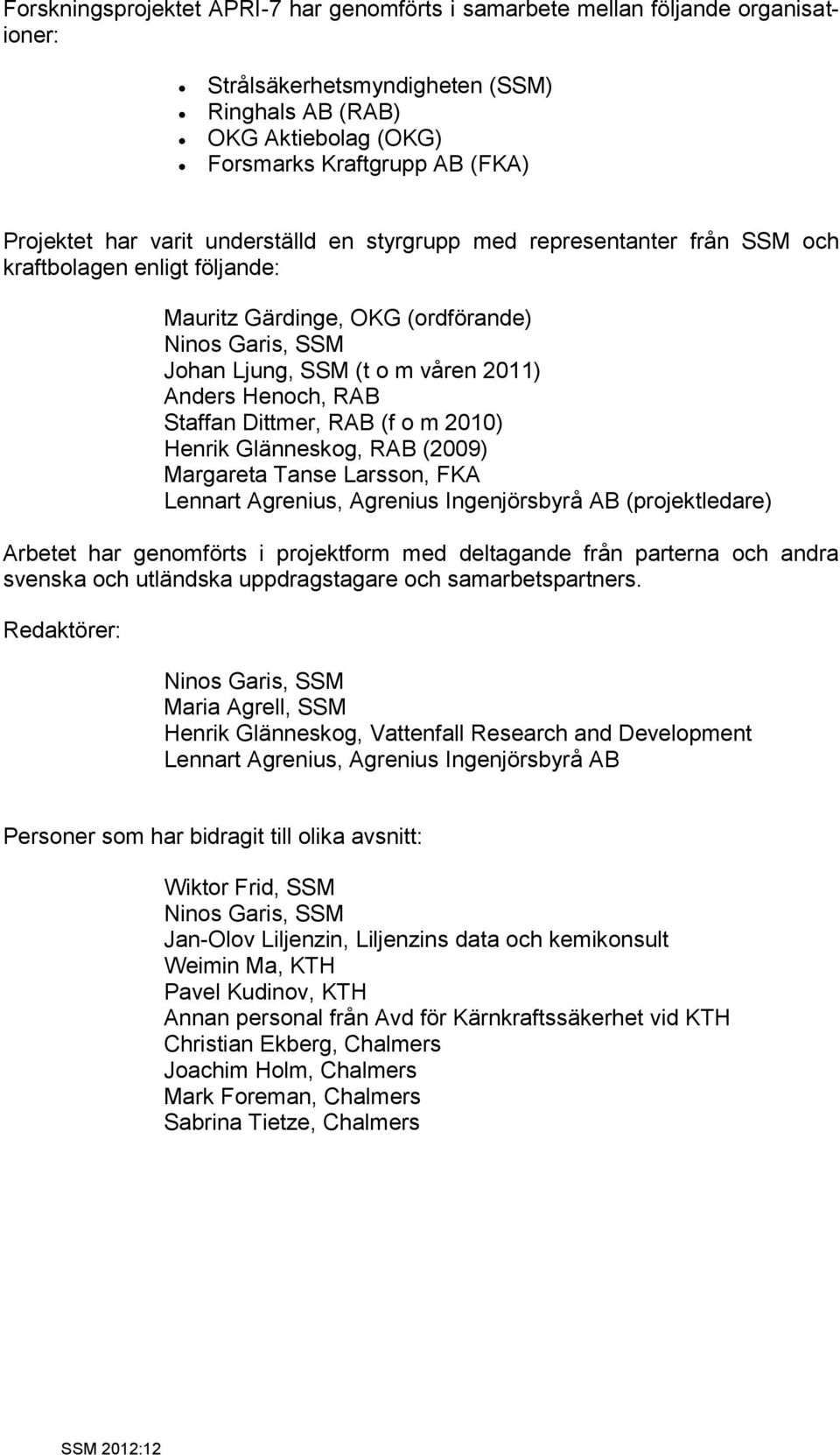 RAB Staffan Dittmer, RAB (f o m 2010) Henrik Glänneskog, RAB (2009) Margareta Tanse Larsson, FKA Lennart Agrenius, Agrenius Ingenjörsbyrå AB (projektledare) Arbetet har genomförts i projektform med