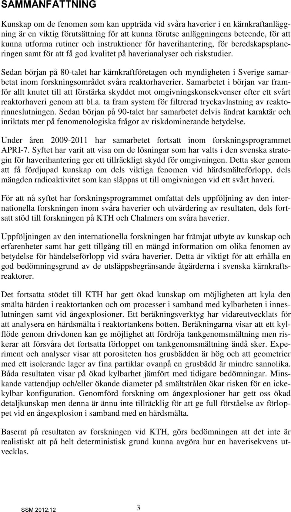 Sedan början på 80-talet har kärnkraftföretagen och myndigheten i Sverige samarbetat inom forskningsområdet svåra reaktorhaverier.