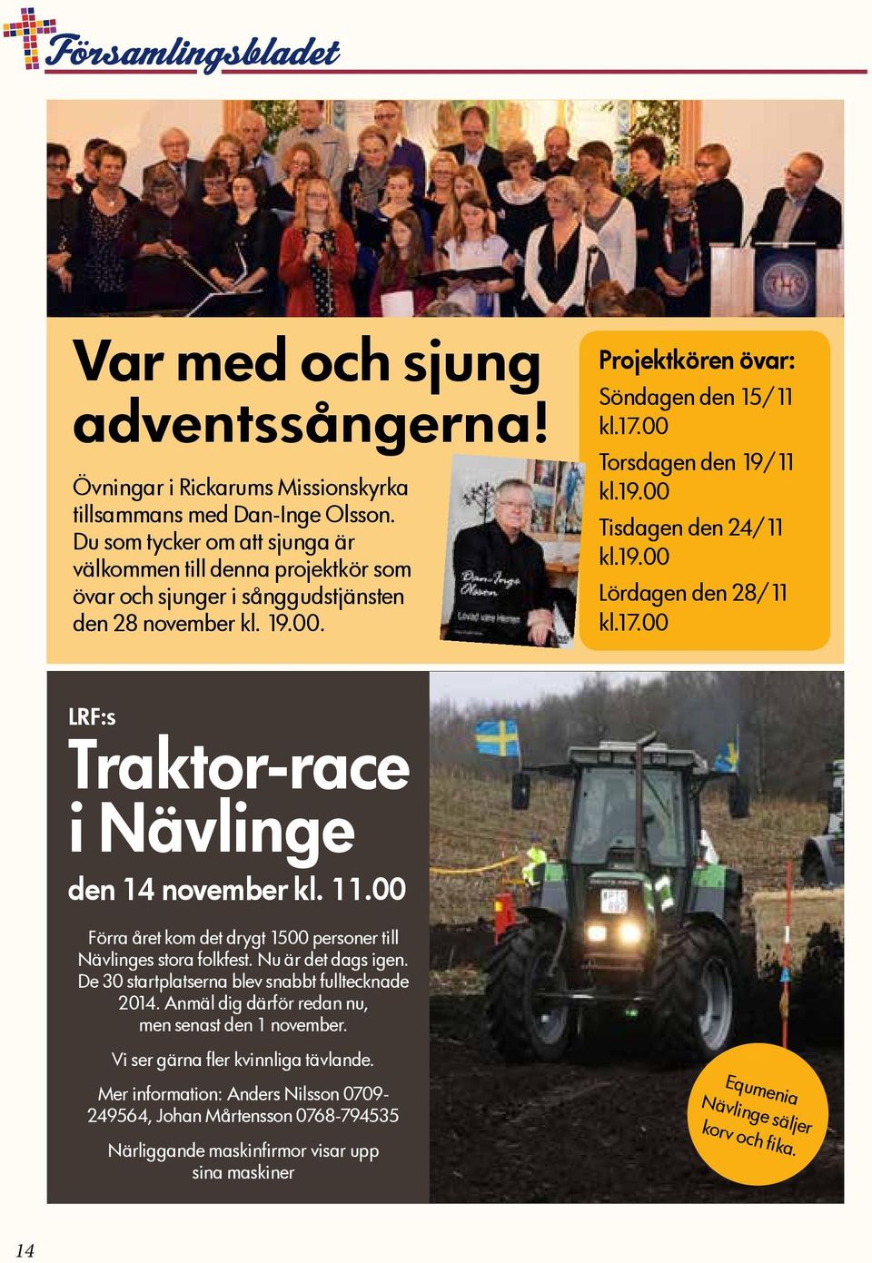 19.00 Tisdagen den 24/11 kl.19.00 Lördagen den 28/11 kl.17.00 LRF:s Traktor-race i Nävlinge den 14 november kl. 11.00 Förra året kom det drygt 1500 personer till Nävlinges stora folkfest.