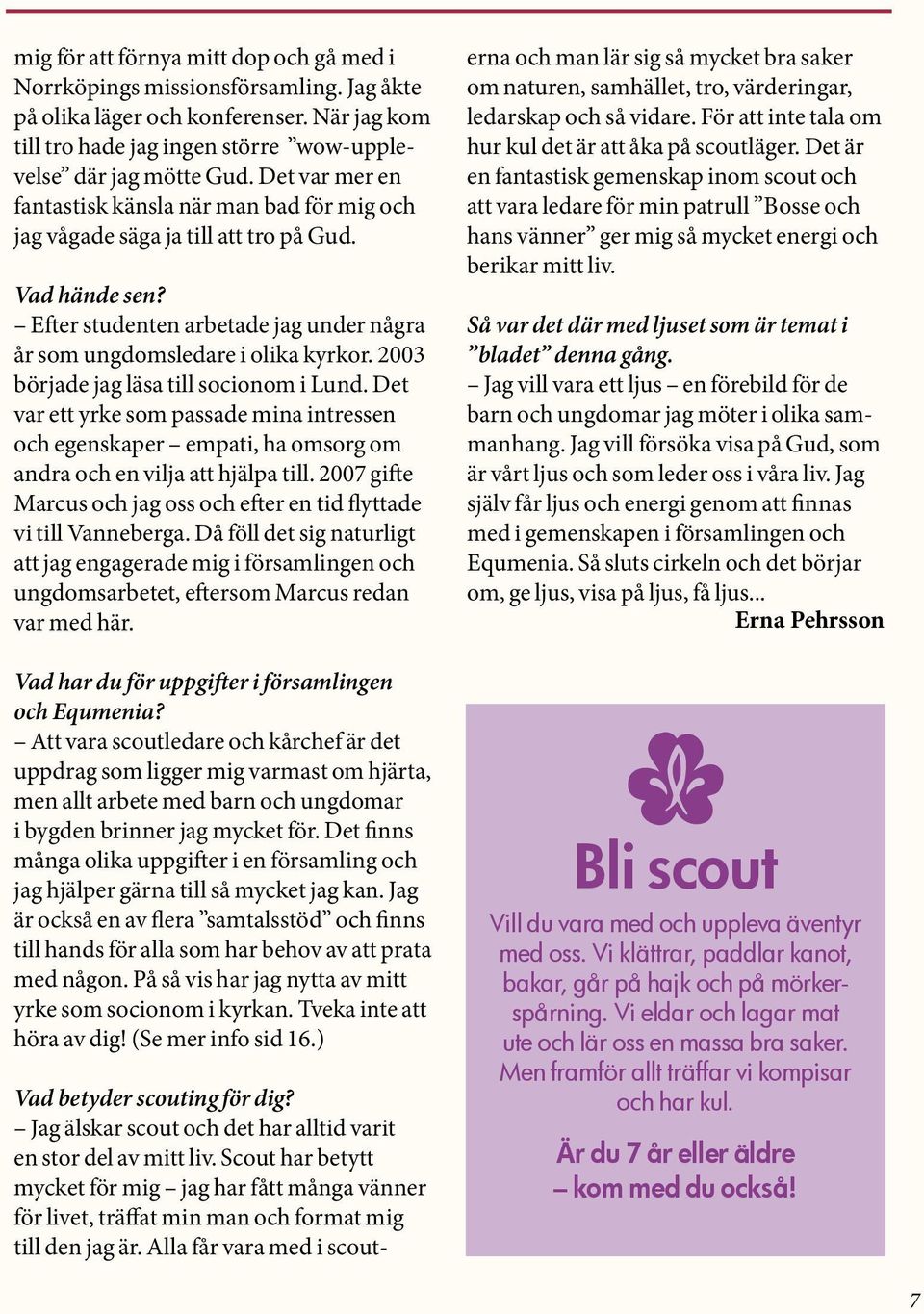 2003 började jag läsa till socionom i Lund. Det var ett yrke som passade mina intressen och egenskaper empati, ha omsorg om andra och en vilja att hjälpa till.
