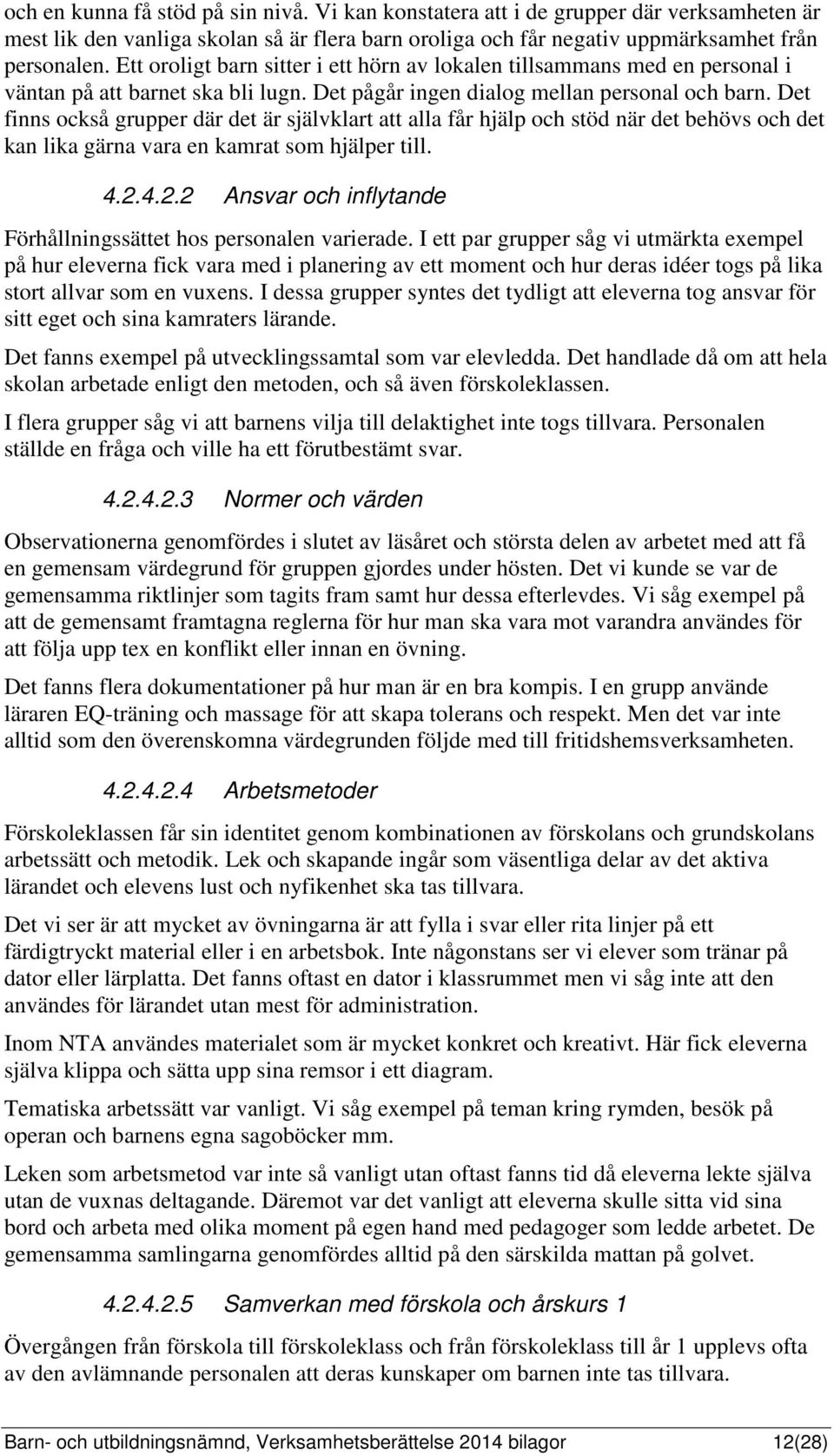 Det finns också grupper där det är självklart att alla får hjälp och stöd när det behövs och det kan lika gärna vara en kamrat som hjälper till. 4.2.