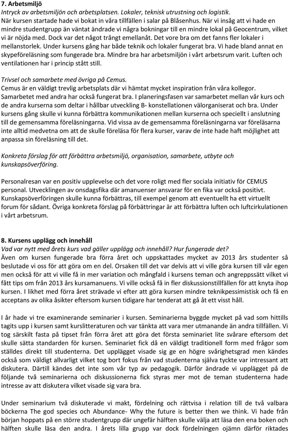 Det vore bra om det fanns fler lokaler i mellanstorlek. Under kursens gång har både teknik och lokaler fungerat bra. Vi hade bland annat en skypeföreläsning som fungerade bra.