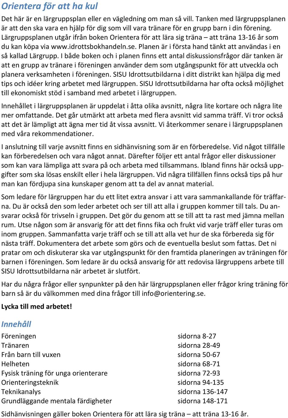 Lärgruppsplanen utgår ifrån boken Orientera för att lära sig träna att träna 13-16 år som du kan köpa via www.idrottsbokhandeln.se. Planen är i första hand tänkt att användas i en så kallad Lärgrupp.