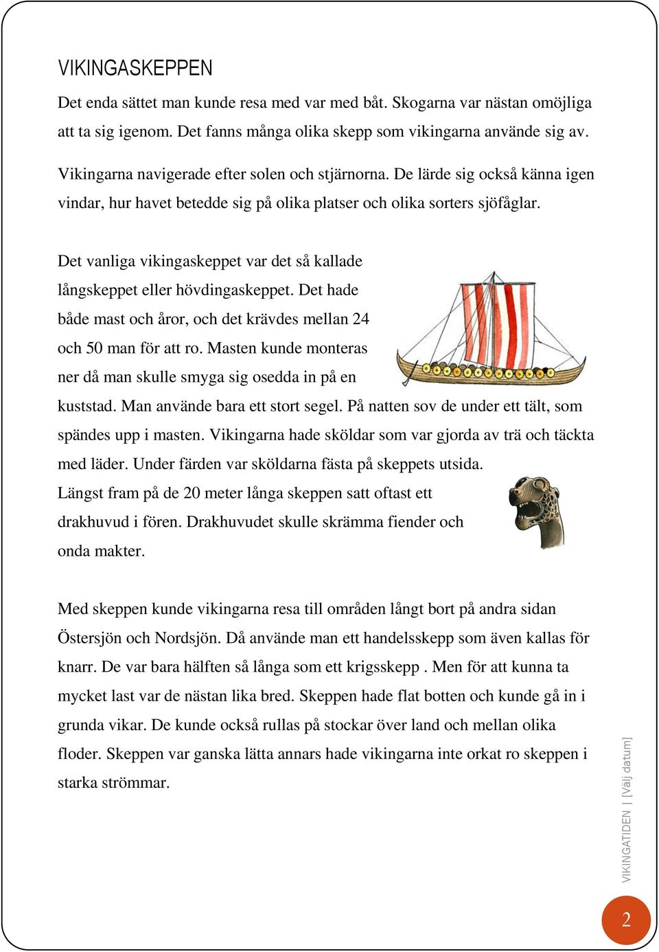 Det vanliga vikingaskeppet var det så kallade långskeppet eller hövdingaskeppet. Det hade både mast och åror, och det krävdes mellan 24 och 50 man för att ro.