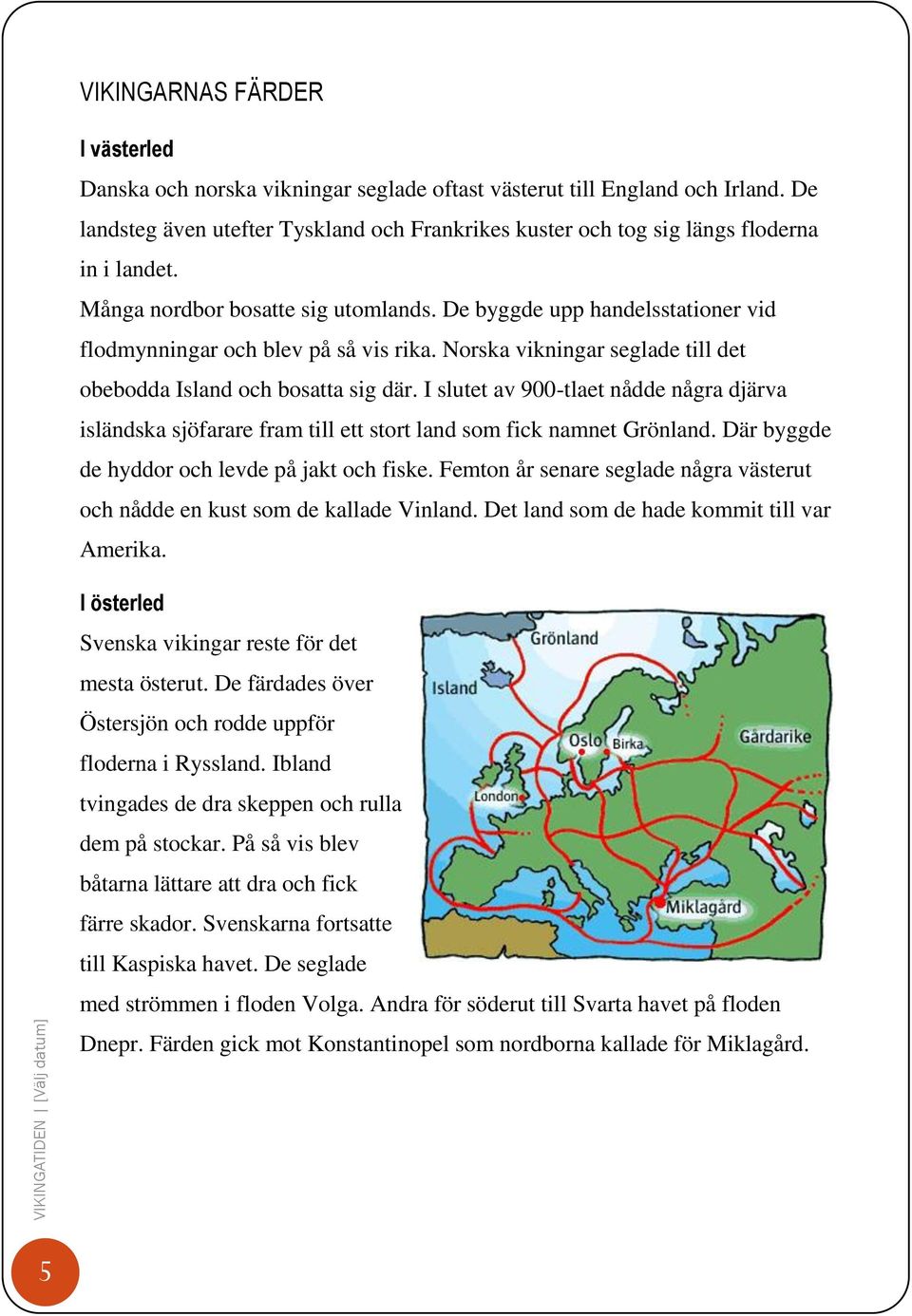 De byggde upp handelsstationer vid flodmynningar och blev på så vis rika. Norska vikningar seglade till det obebodda Island och bosatta sig där.