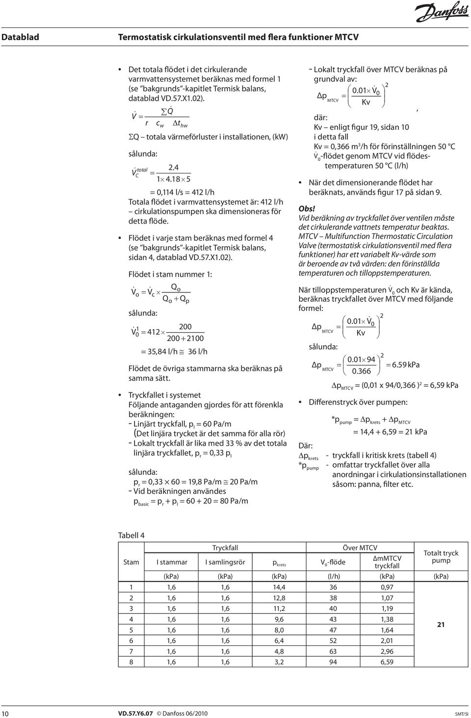 18 5 = 0,114 l/s = 41 l/h Totala flödet i varmvattensystemet är: 41 l/h cirkulationspumpen ska dimensioneras för detta flöde.