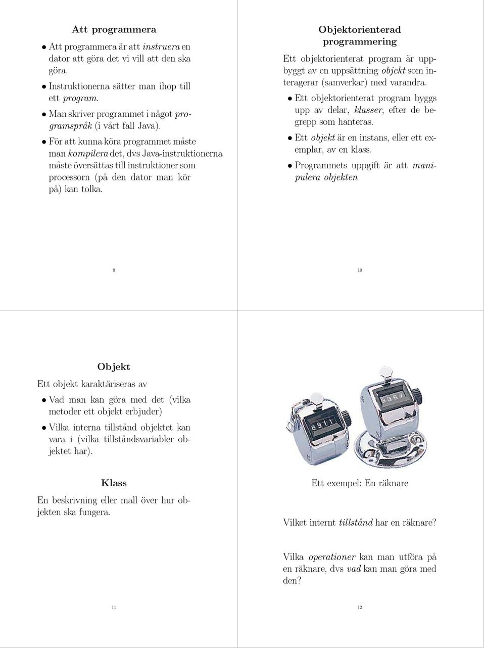 För att kunna köra programmet måste man kompilera det, dvs Java-instruktionerna måste översättas till instruktioner som processorn (på den dator man kör på) kan tolka.