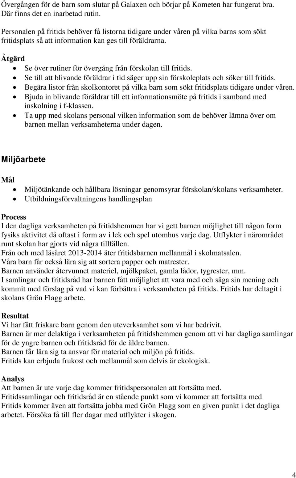 Åtgärd Se över rutiner för övergång från förskolan till fritids. Se till att blivande föräldrar i tid säger upp sin förskoleplats och söker till fritids.