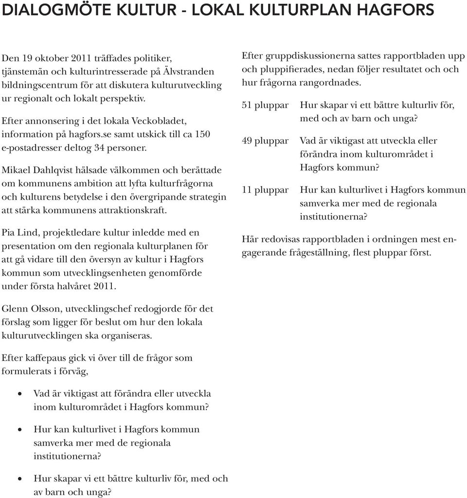 Mikael Dahlqvist hälsade välkommen och berättade om kommunens ambition att lyfta kulturfrågorna och kulturens betydelse i den övergripande strategin att stärka kommunens attraktionskraft.