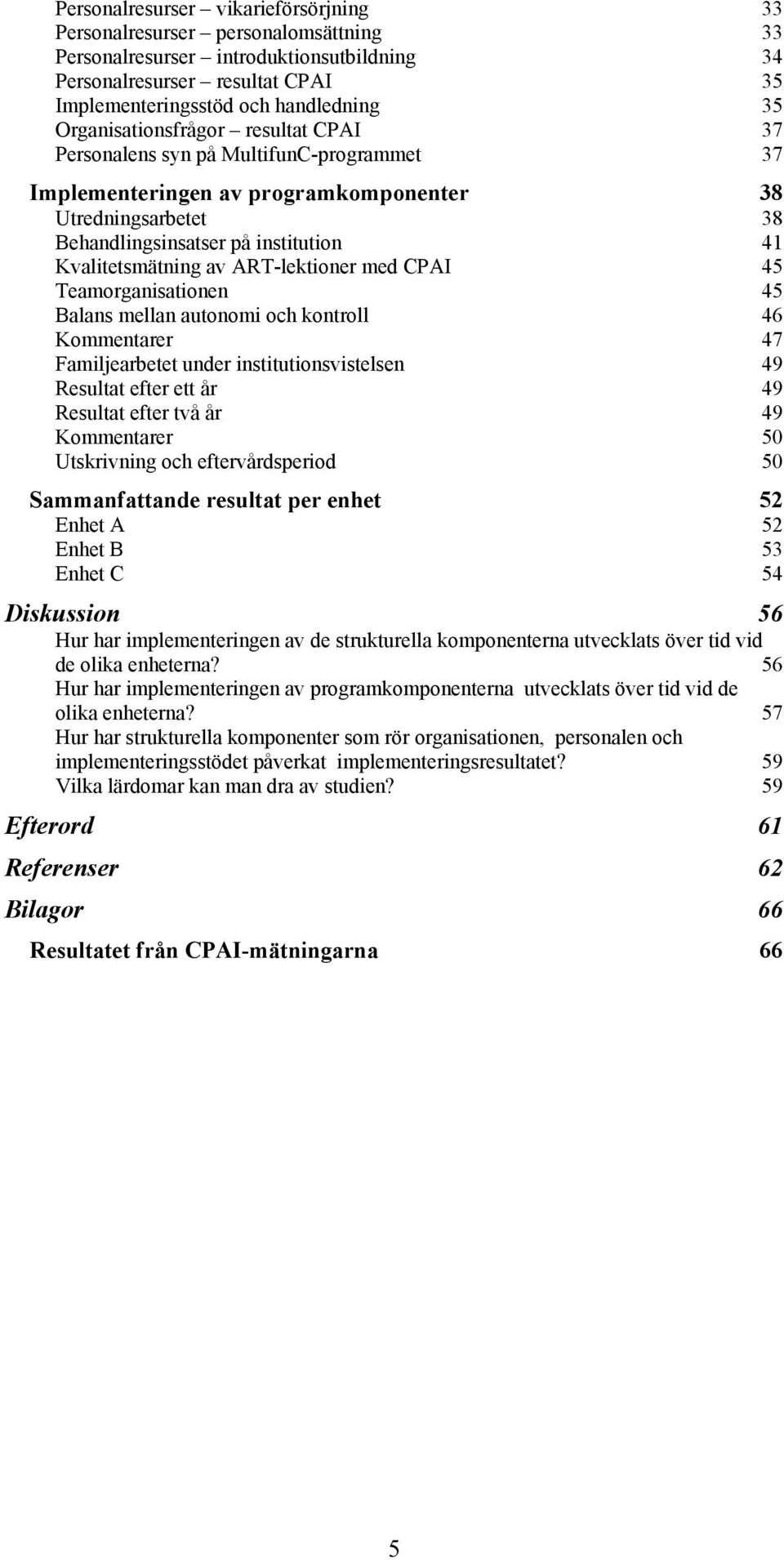 av ART-lektioner med CPAI 45 Teamorganisationen 45 Balans mellan autonomi och kontroll 46 Kommentarer 47 Familjearbetet under institutionsvistelsen 49 Resultat efter ett år 49 Resultat efter två år