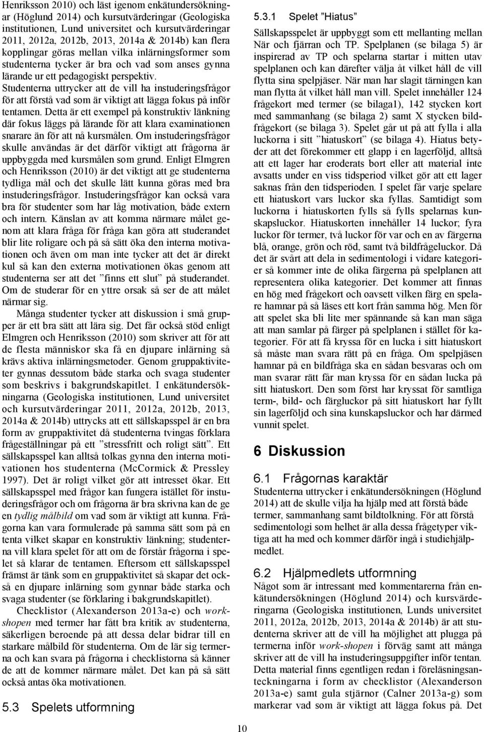Studenterna uttrycker att de vill ha instuderingsfrågor för att förstå vad som är viktigt att lägga fokus på inför tentamen.