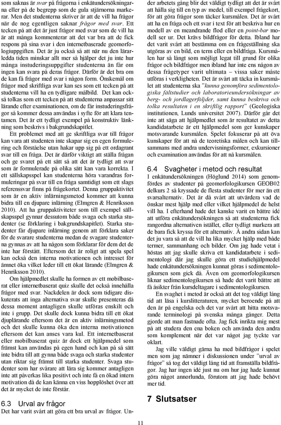 Ett tecken på att det är just frågor med svar som de vill ha är att många kommenterar att det var bra att de fick respons på sina svar i den internetbaserade geomorfologiuppgiften.