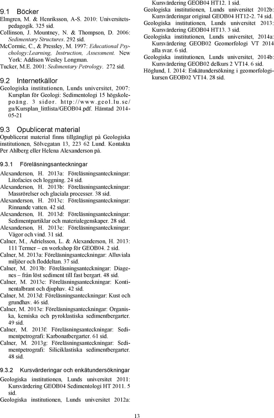 2 Internetkällor Geologiska institutionen, Lunds universitet, 2007: Kursplan för Geologi: Sedimentologi 15 högskolep o ä n g. 3 s i d o r. h t t p : / / w w w. g e o l. l u.