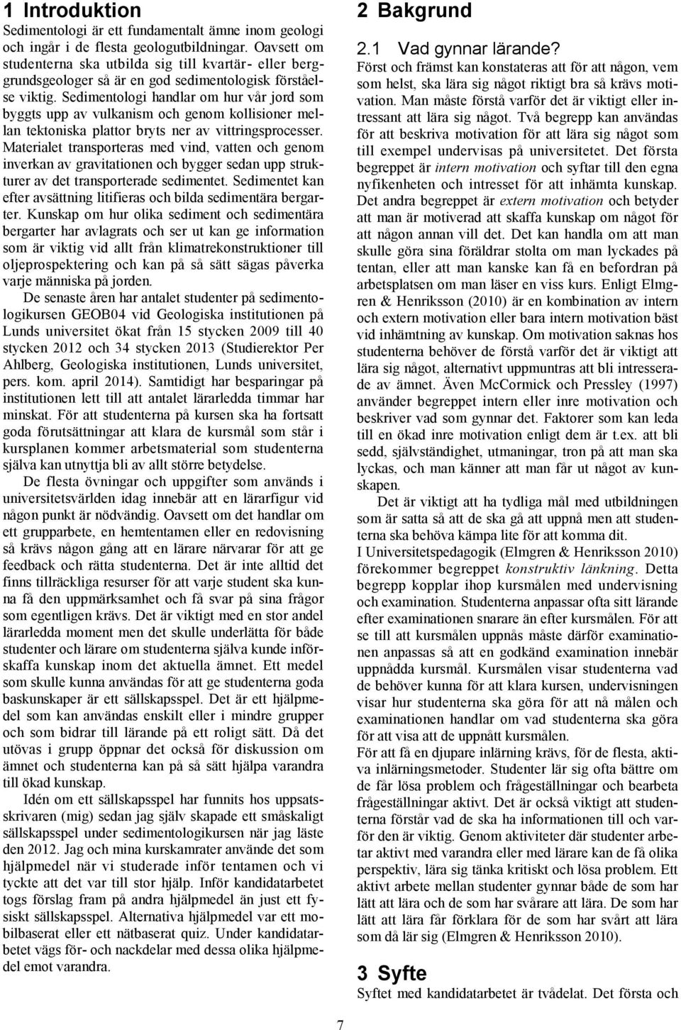 Sedimentologi handlar om hur vår jord som byggts upp av vulkanism och genom kollisioner mellan tektoniska plattor bryts ner av vittringsprocesser.