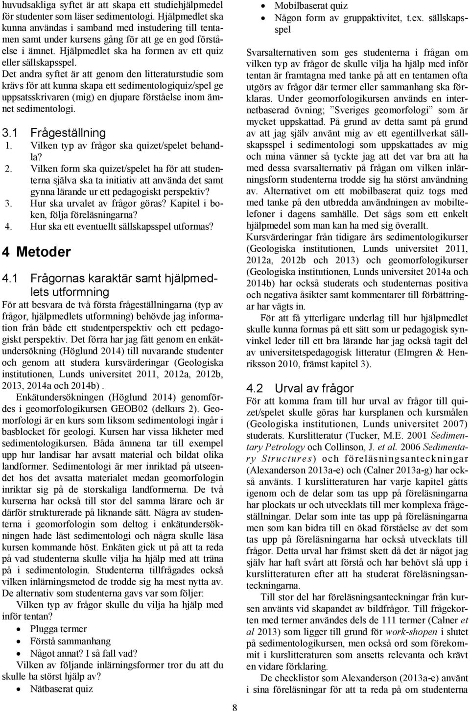 Det andra syftet är att genom den litteraturstudie som krävs för att kunna skapa ett sedimentologiquiz/spel ge uppsatsskrivaren (mig) en djupare förståelse inom ämnet sedimentologi. 3.