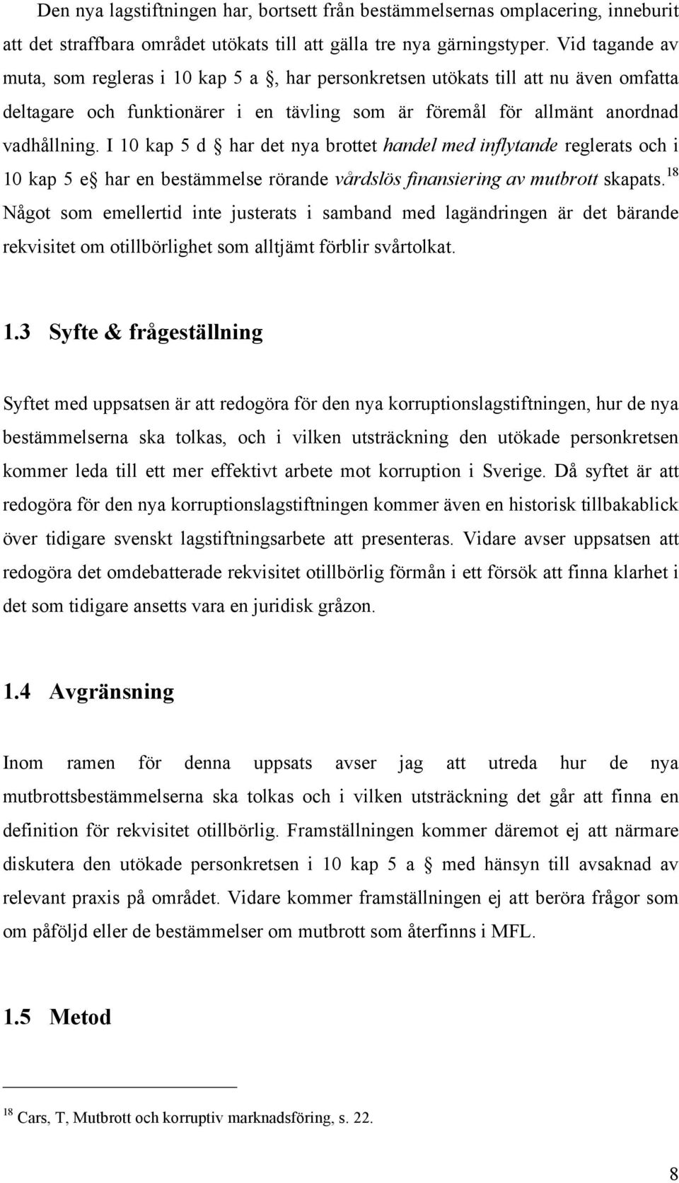 I 10 kap 5 d har det nya brottet handel med inflytande reglerats och i 10 kap 5 e har en bestämmelse rörande vårdslös finansiering av mutbrott skapats.