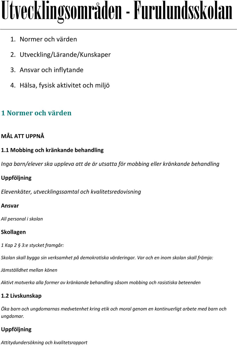 Skollagen 1 Kap 2 3:e stycket framgår: Skolan skall bygga sin verksamhet på demokratiska värderingar.