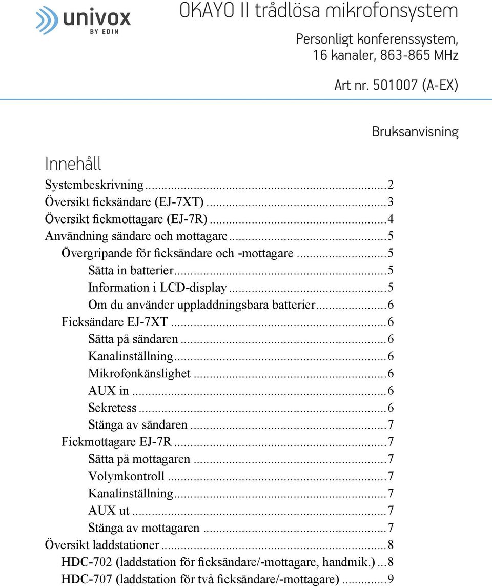 ..5 Om du använder uppladdningsbara batterier...6 Ficksändare EJ-7XT...6 Sätta på sändaren...6 Kanalinställning...6 Mikrofonkänslighet...6 AUX in...6 Sekretess...6 Stänga av sändaren.