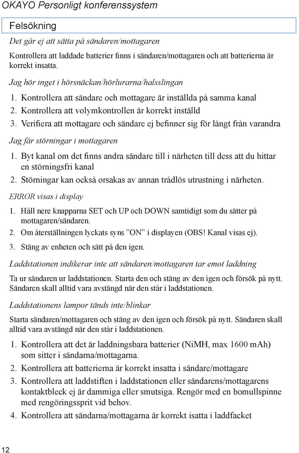 Verifiera att mottagare och sändare ej befinner sig för långt från varandra Jag får störningar i mottagaren 1.