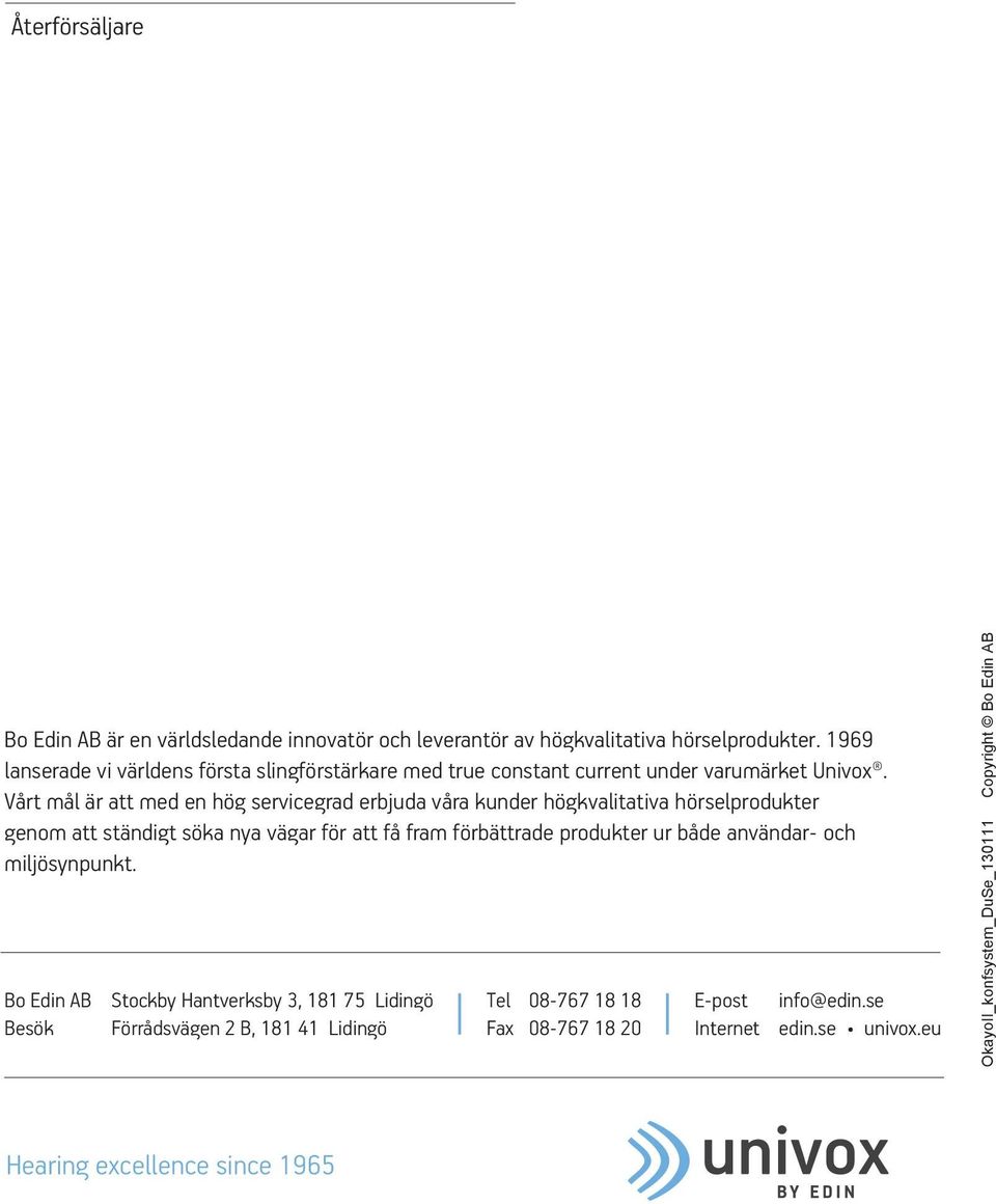 Vårt mål är att med en hög servicegrad erbjuda våra kunder högkvalitativa hörselprodukter genom att ständigt söka nya vägar för att få fram förbättrade produkter ur