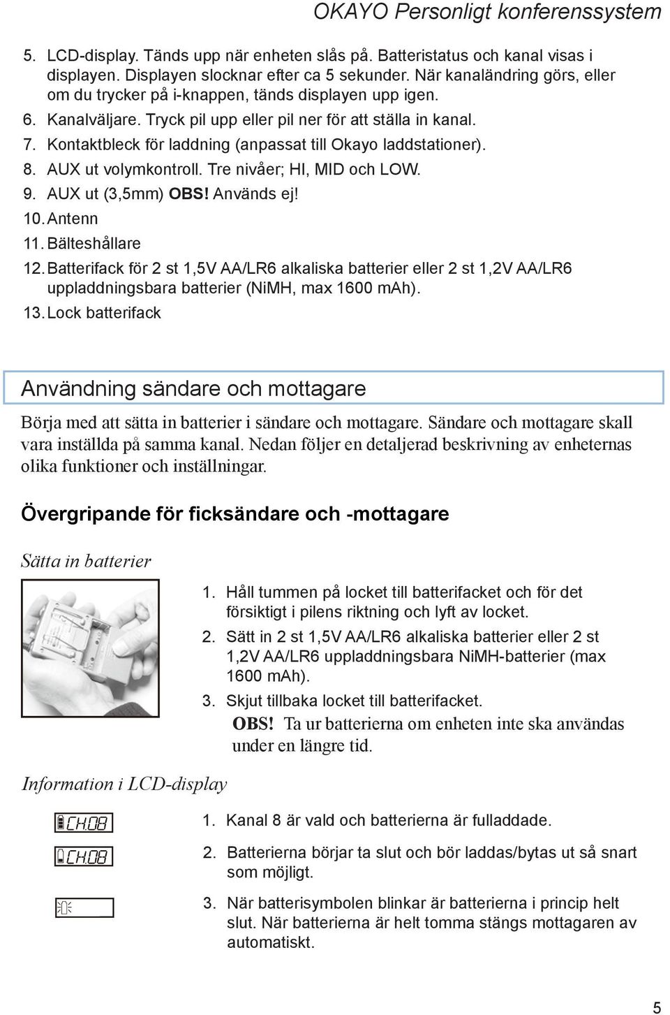 Kontaktbleck för laddning (anpassat till Okayo laddstationer). 8. AUX ut volymkontroll. Tre nivåer; HI, MID och LOW. 9. AUX ut (3,5mm) OBS! Används ej! 10. Antenn 11. Bälteshållare 12.