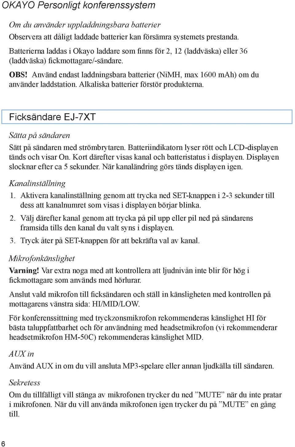 Använd endast laddningsbara batterier (NiMH, max 1600 mah) om du använder laddstation. Alkaliska batterier förstör produkterna. Ficksändare EJ-7XT Sätta på sändaren Sätt på sändaren med strömbrytaren.