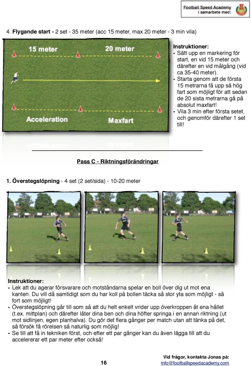 Pass C - Riktningsförändringar 1. Överstegslöpning - 4 set (2 set/sida) - 10-20 meter Lek att du agerar försvarare och motståndarna spelar en boll över dig ut mot ena kanten.