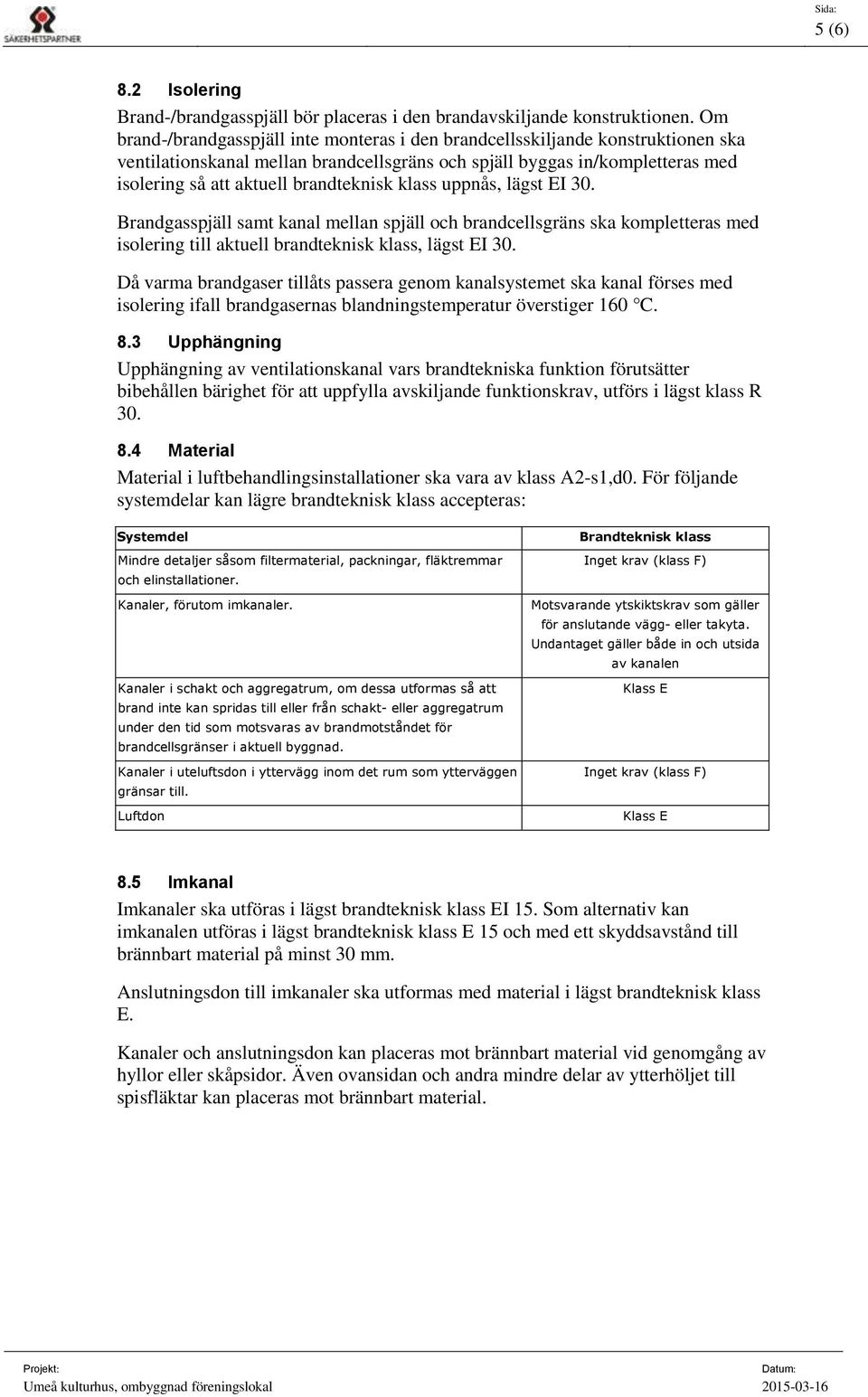 brandteknisk klass uppnås, lägst EI 30. Brandgasspjäll samt kanal mellan spjäll och brandcellsgräns ska kompletteras med isolering till aktuell brandteknisk klass, lägst EI 30.