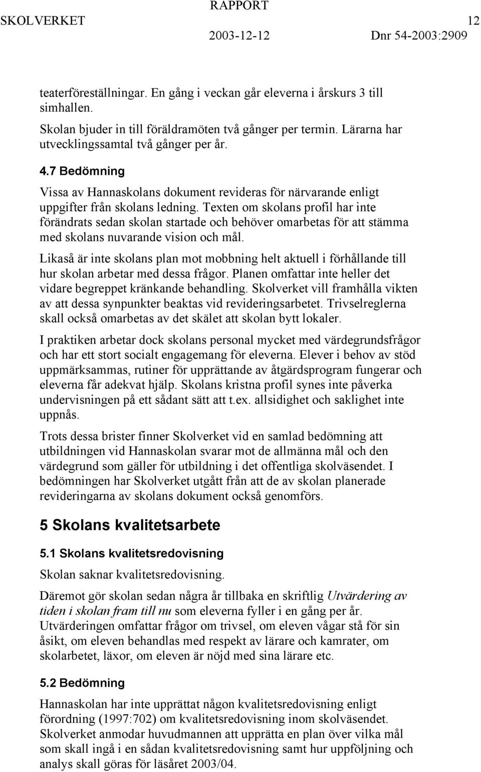 Texten om skolans profil har inte förändrats sedan skolan startade och behöver omarbetas för att stämma med skolans nuvarande vision och mål.