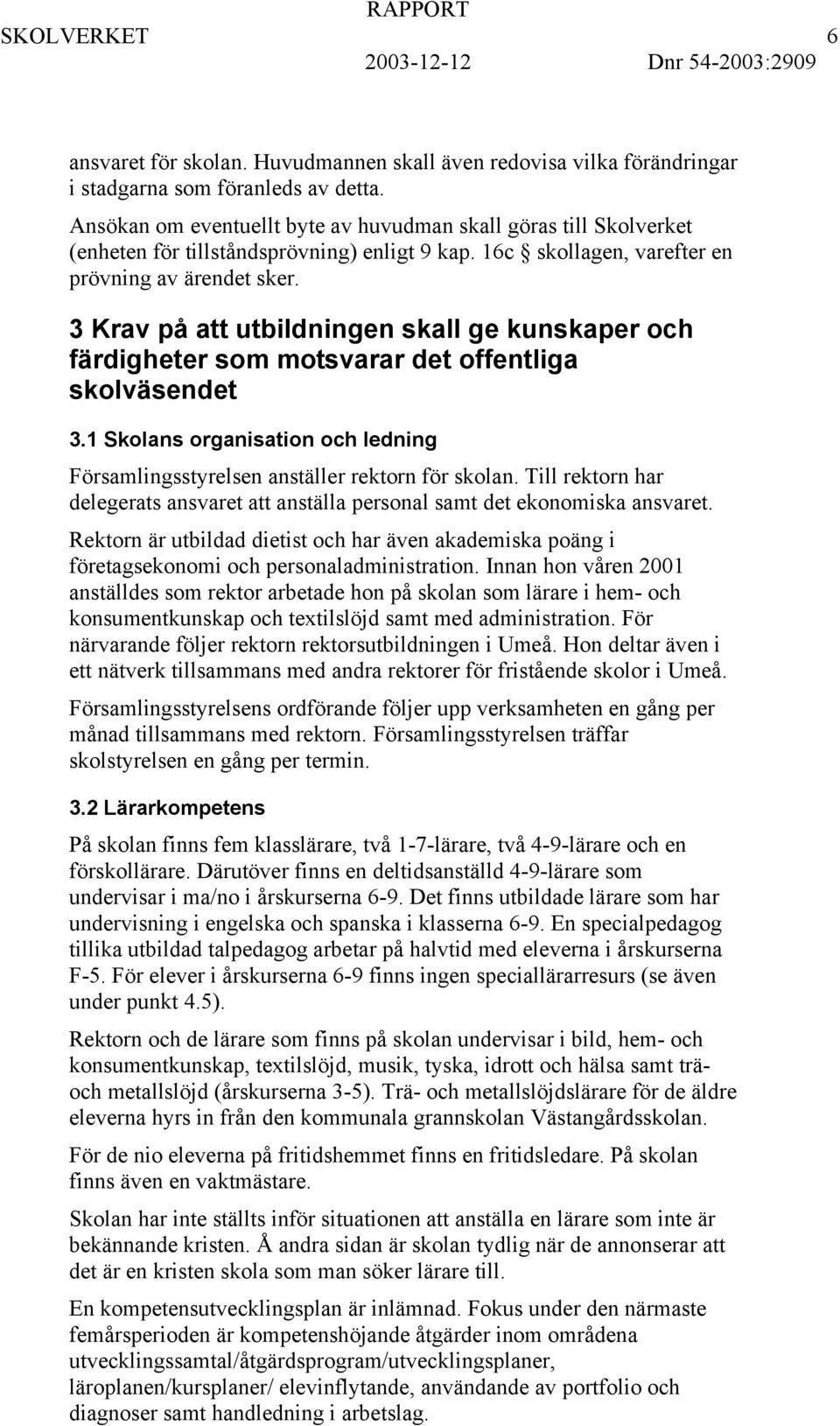 3 Krav på att utbildningen skall ge kunskaper och färdigheter som motsvarar det offentliga skolväsendet 3.1 Skolans organisation och ledning Församlingsstyrelsen anställer rektorn för skolan.