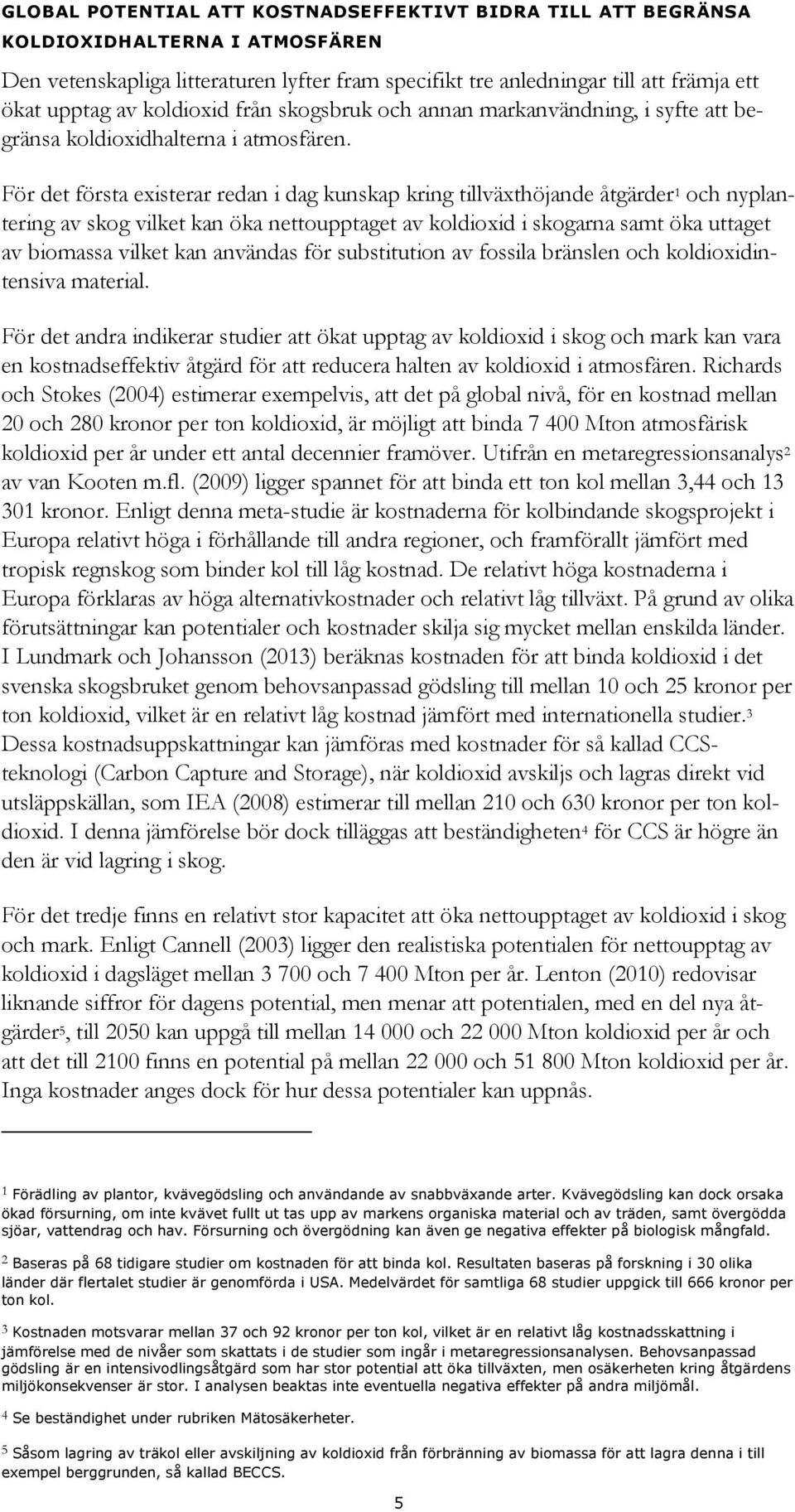 För det första existerar redan i dag kunskap kring tillväxthöjande åtgärder 1 och nyplantering av skog vilket kan öka nettoupptaget av koldioxid i skogarna samt öka uttaget av biomassa vilket kan