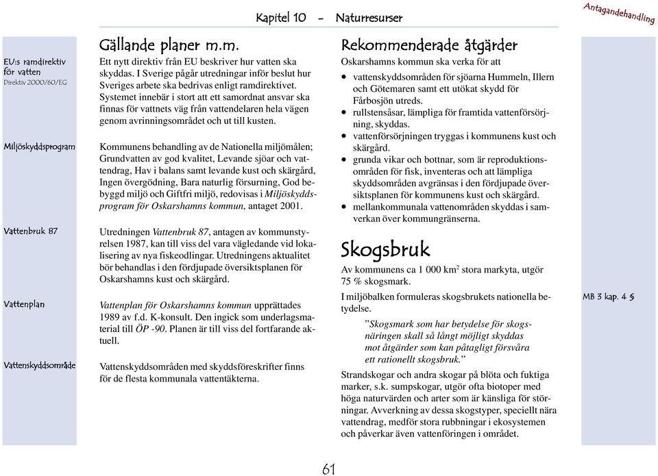 Systemet innebär i stort tt ett smordnt nsvr sk finns för vttnets väg från vttendelren hel vägen genom vrinningsområdet och ut till kusten.