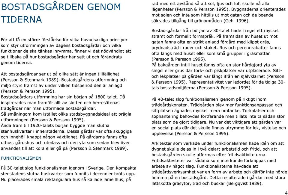 Bostadsgårdens utformning och miljö styrs främst av under vilken tidsperiod den är anlagd (Persson & Persson 1995). Bostadsgårdars utformning har sin början på 1800-talet.
