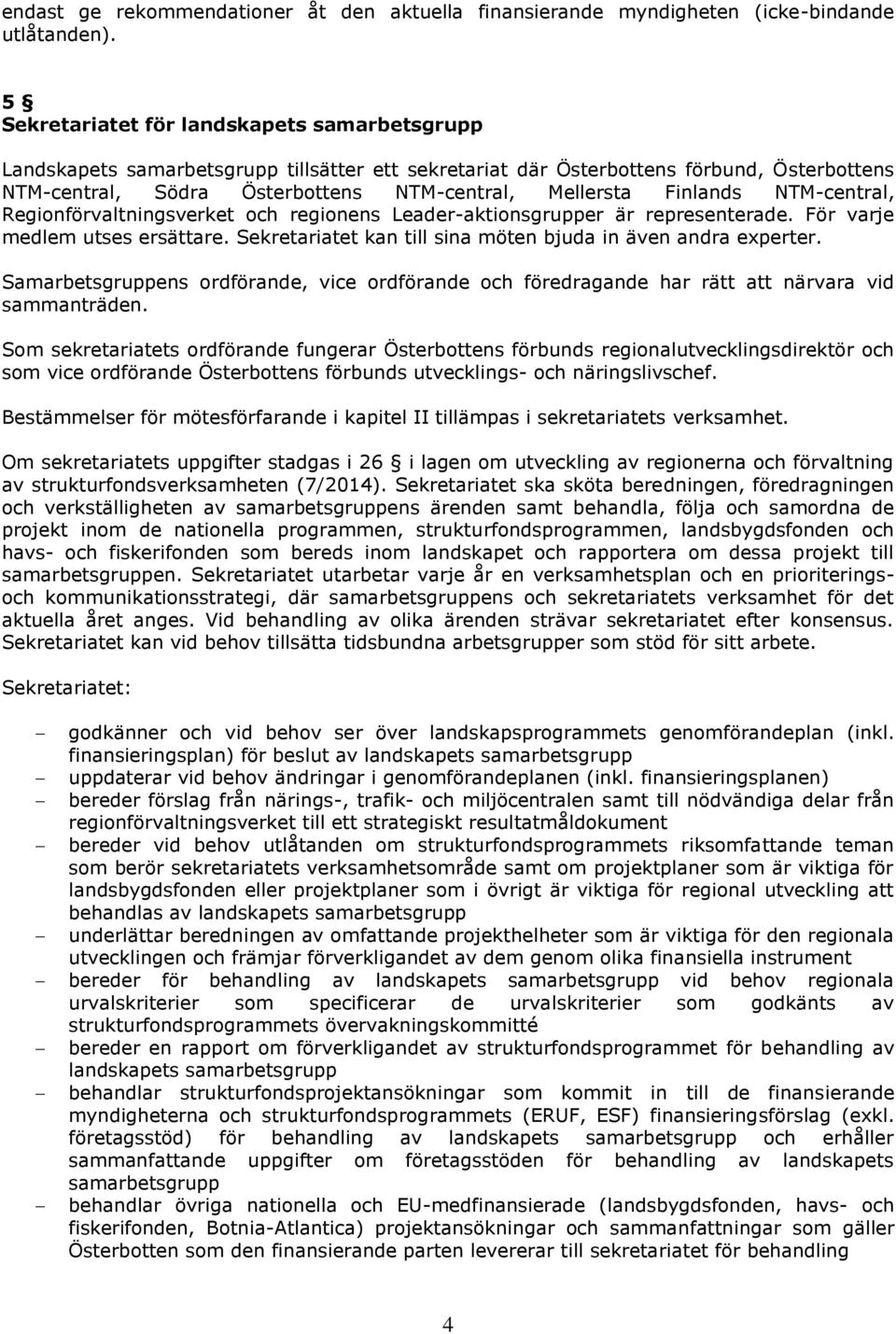 Finlands NTM-central, Regionförvaltningsverket och regionens Leader-aktionsgrupper är representerade. För varje medlem utses ersättare. Sekretariatet kan till sina möten bjuda in även andra experter.