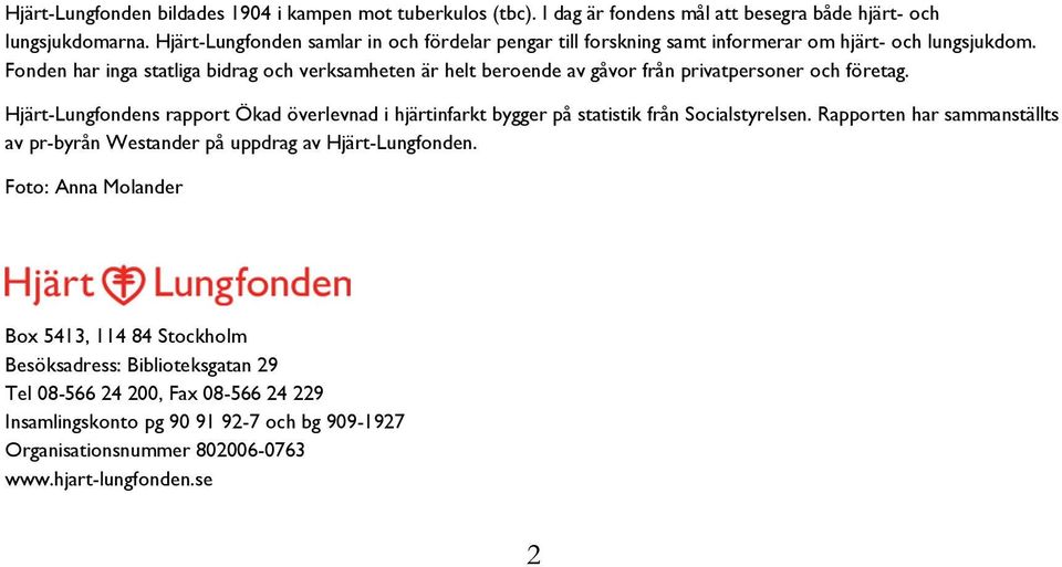 Fonden har inga statliga bidrag och verksamheten är helt beroende av gåvor från privatpersoner och företag.