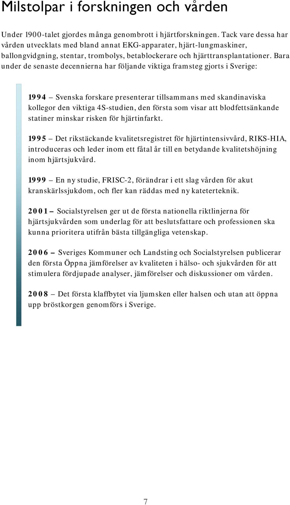 Bara under de senaste decennierna har följande viktiga framsteg gjorts i Sverige: 1994 Svenska forskare presenterar tillsammans med skandinaviska kollegor den viktiga 4S-studien, den första som visar