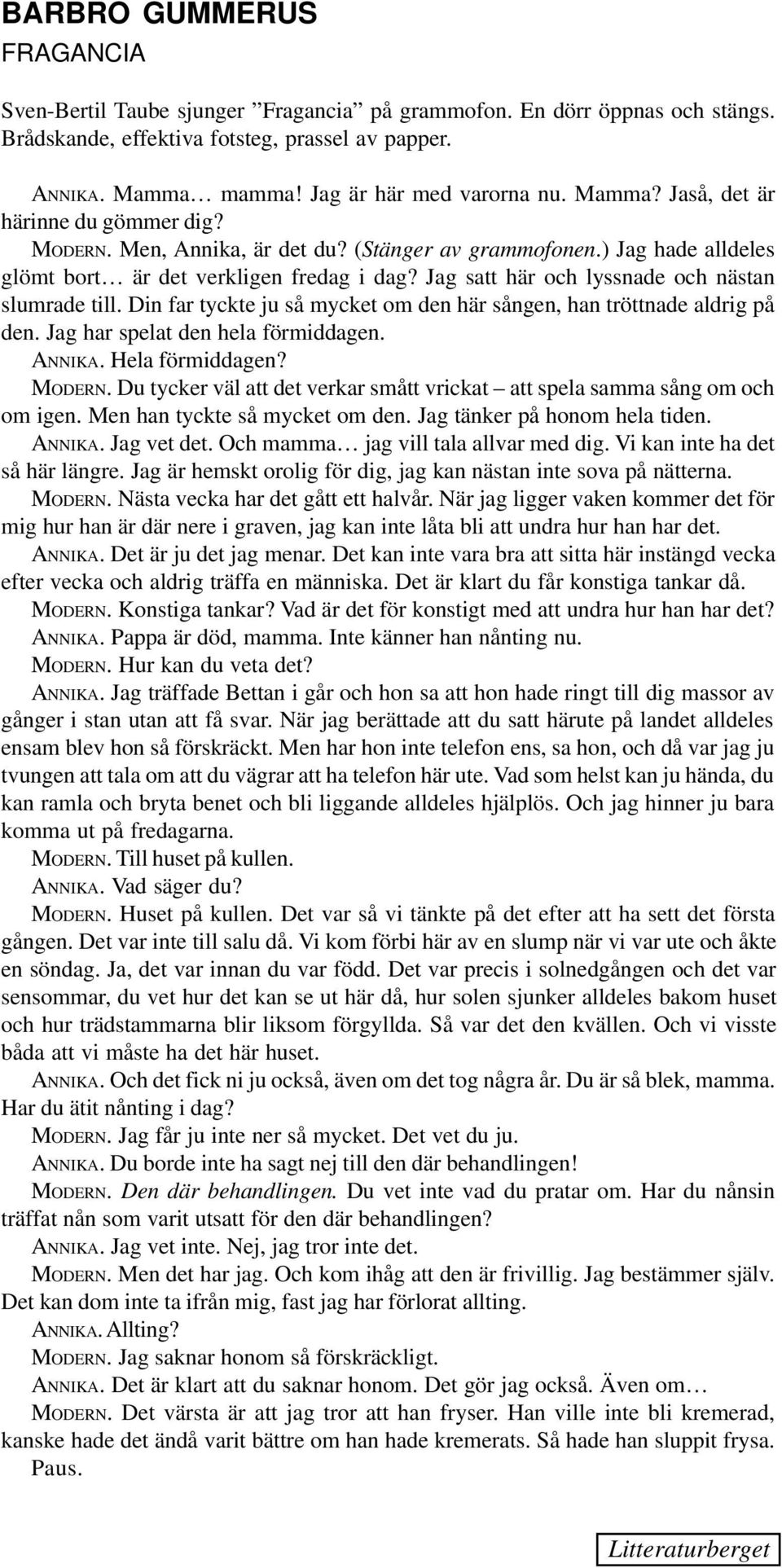 Jag satt här och lyssnade och nästan slumrade till. Din far tyckte ju så mycket om den här sången, han tröttnade aldrig på den. Jag har spelat den hela förmiddagen. ANNIKA. Hela förmiddagen? MODERN.