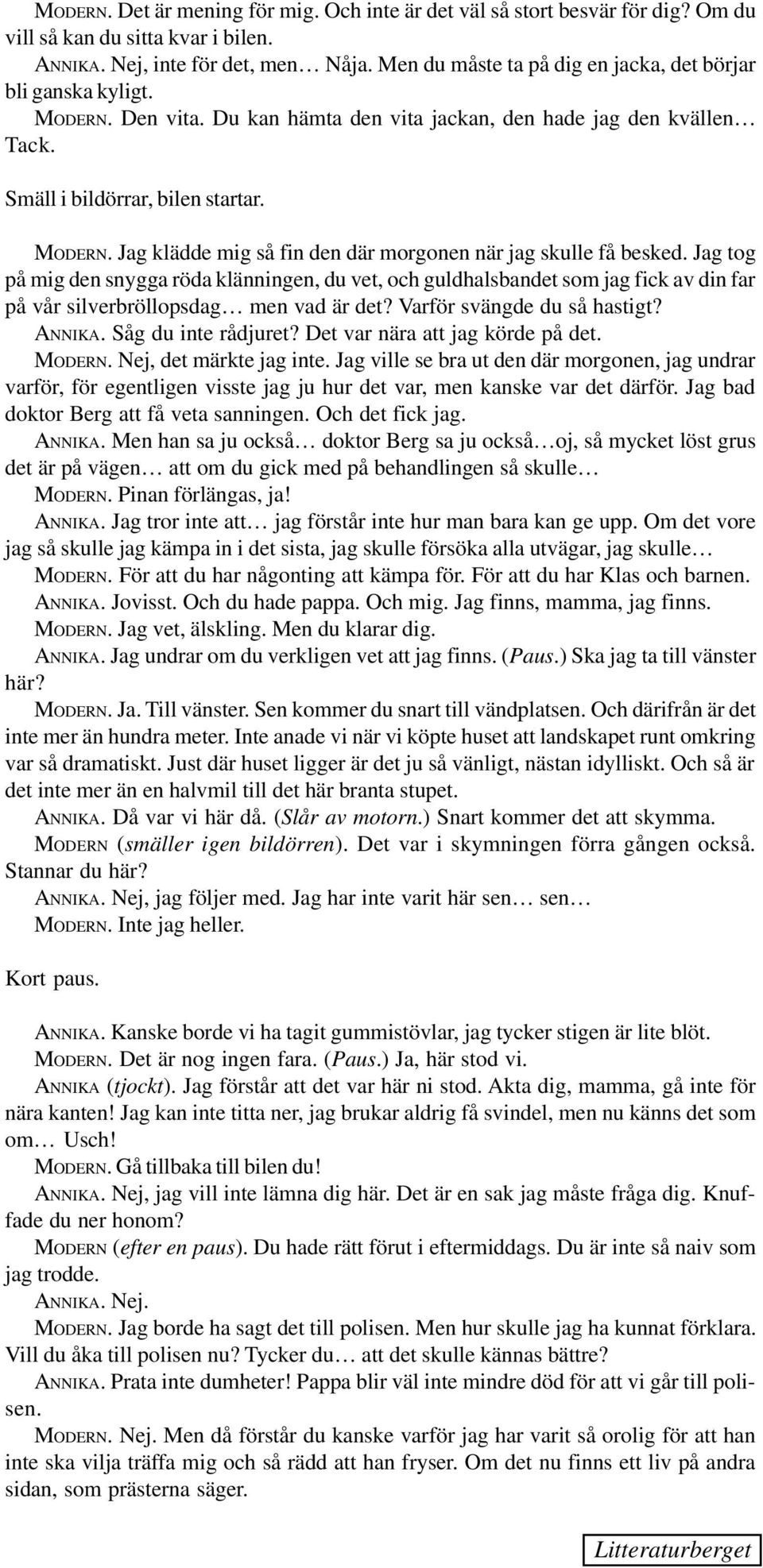 Jag tog på mig den snygga röda klänningen, du vet, och guldhalsbandet som jag fick av din far på vår silverbröllopsdag men vad är det? Varför svängde du så hastigt? ANNIKA. Såg du inte rådjuret?