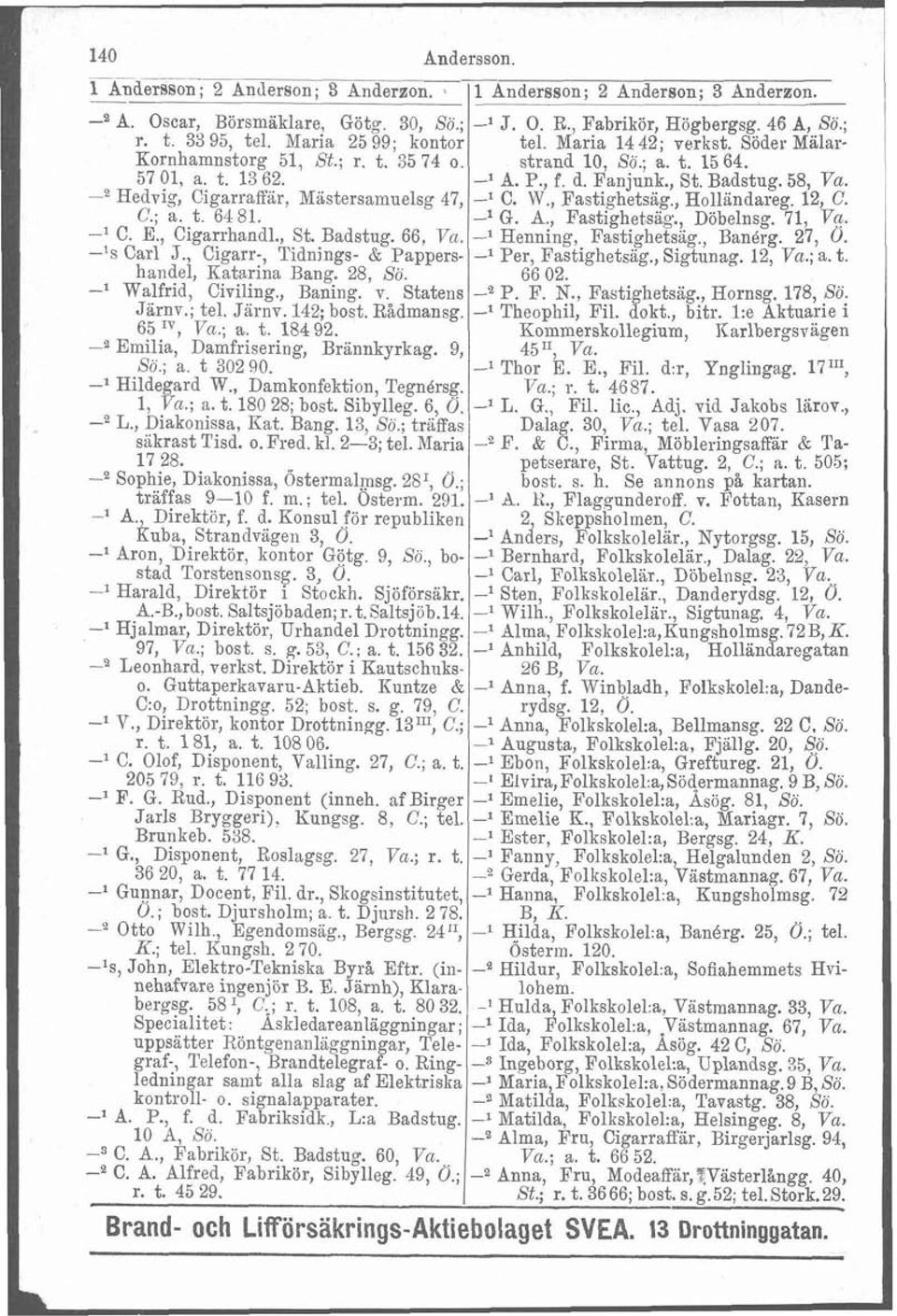 58, Va. -' Hedvig, Cigarraffar, Mästersamuelsg 47, -l C. W., Fastighetsag., Holländareg. 12, C. C.; a. t. 6481. -l G. A., Fastighetsag., Döbelnsg. 71, e. -' C. E., Cigarrhandl., St. Badstug. 66, Va.