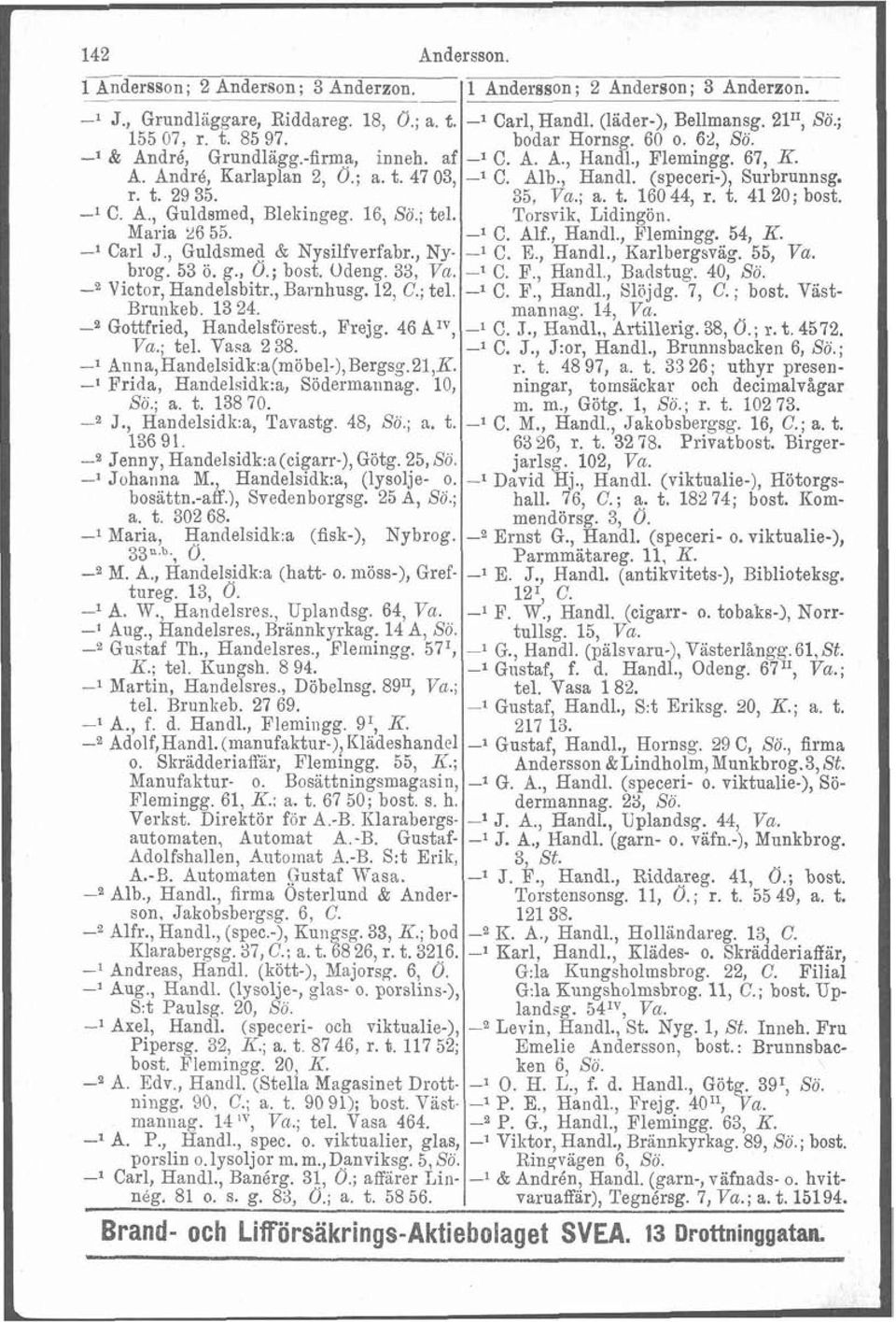 35, Va.; a. t. 16044, r. t. 41 20; bost. -l C. A., Guldsmed, Blekingeg. 16, Sö.; tel. Torsvik. Lidingön. Maria 26 55. -l C. Alf., Handl., Flemingg. 54, K. -l Carl J., Guldsmed & Nysilfverfabr.