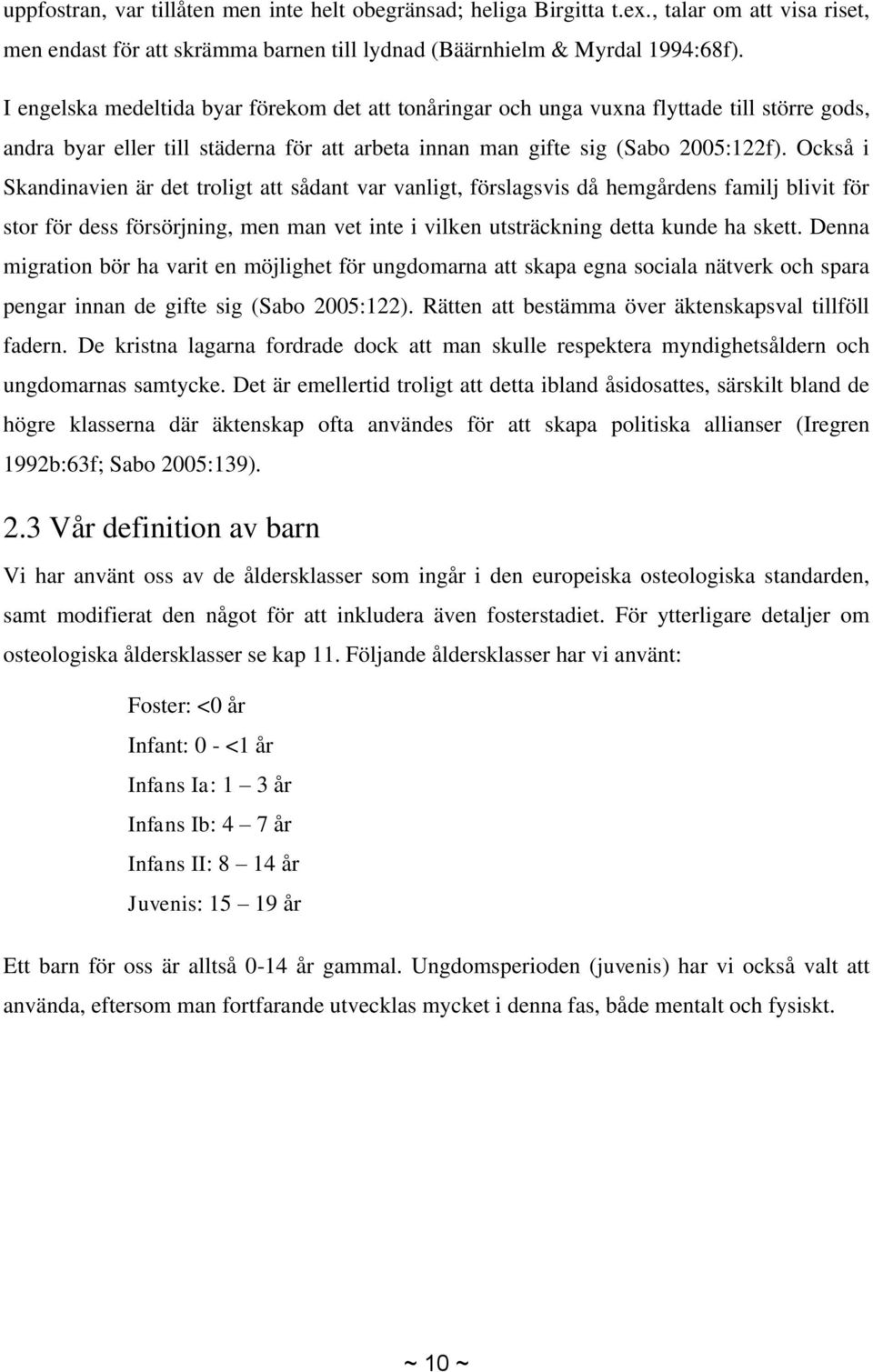 Också i Skandinavien är det troligt att sådant var vanligt, förslagsvis då hemgårdens familj blivit för stor för dess försörjning, men man vet inte i vilken utsträckning detta kunde ha skett.