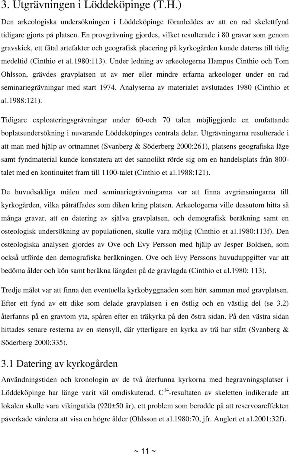 Under ledning av arkeologerna Hampus Cinthio och Tom Ohlsson, grävdes gravplatsen ut av mer eller mindre erfarna arkeologer under en rad seminariegrävningar med start 1974.