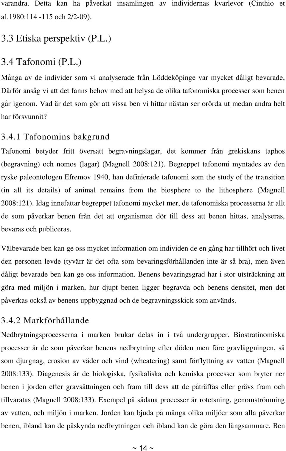 ) Många av de individer som vi analyserade från Löddeköpinge var mycket dåligt bevarade, Därför ansåg vi att det fanns behov med att belysa de olika tafonomiska processer som benen går igenom.