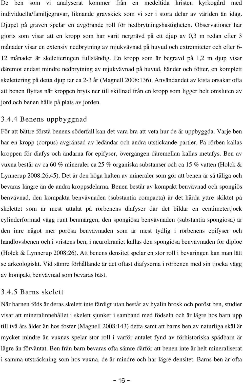 Observationer har gjorts som visar att en kropp som har varit nergrävd på ett djup av 0,3 m redan efter 3 månader visar en extensiv nedbrytning av mjukvävnad på huvud och extremiteter och efter 6-12