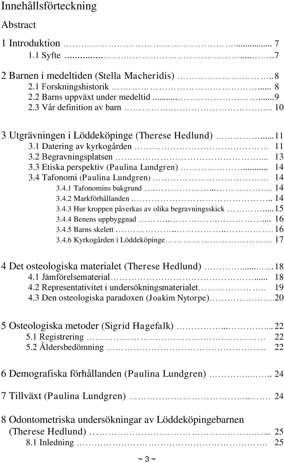 4 Tafonomi (Paulina Lundgren) 14 3.4.1 Tafonomins bakgrund..... 14 3.4.2 Markförhållanden... 14 3.4.3 Hur kroppen påverkas av olika begravningsskick... 15 3.4.4 Benens uppbyggnad...... 16 3.4.5 Barns skelett.