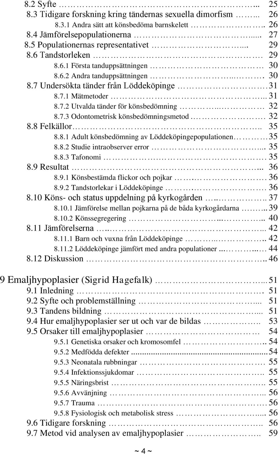 .. 32 8.7.3 Odontometrisk könsbedömningsmetod.. 32 8.8 Felkällor.. 35 8.8.1 Adult könsbedömning av Löddeköpingepopulationen 35 8.8.2 Studie intraobserver error... 35 8.8.3 Tafonomi.. 35 8.9 Resultat.